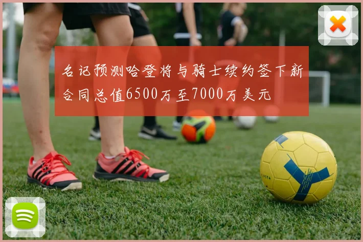 名记预测哈登将与骑士续约签下新合同总值6500万至7000万美元