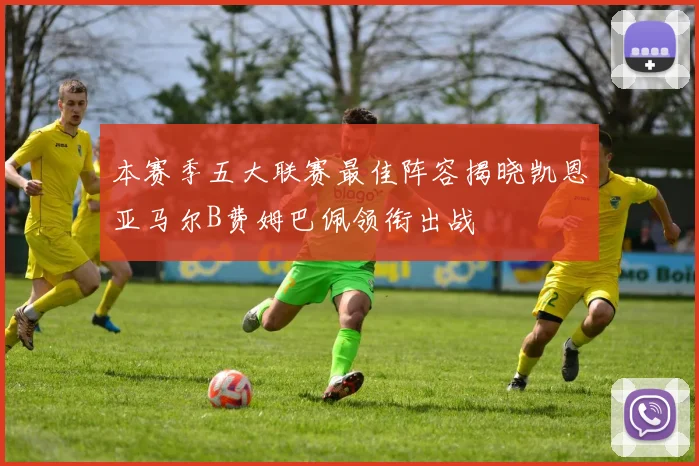 本赛季五大联赛最佳阵容揭晓凯恩亚马尔B费姆巴佩领衔出战