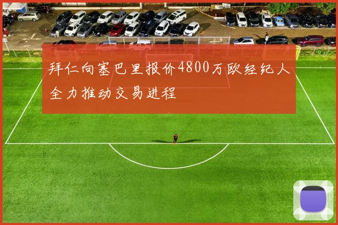 拜仁向塞巴里报价4800万欧经纪人全力推动交易进程