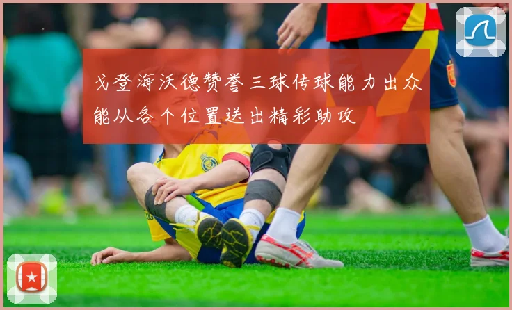 戈登海沃德赞誉三球传球能力出众能从各个位置送出精彩助攻