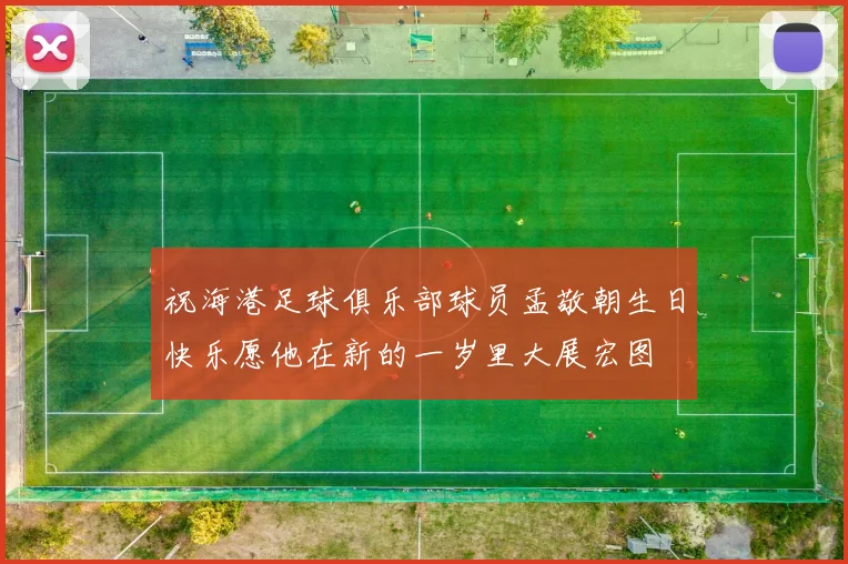 祝海港足球俱乐部球员孟敬朝生日快乐愿他在新的一岁里大展宏图