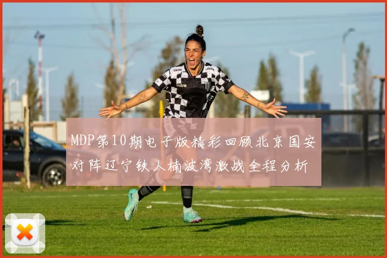 MDP第10期电子版精彩回顾北京国安对阵辽宁铁人楠波湾激战全程分析
